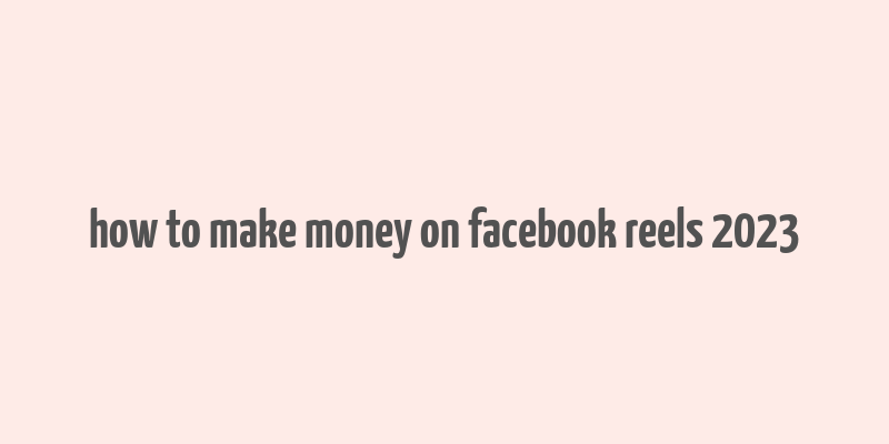 how to make money on facebook reels 2023