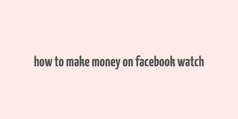 how to make money on facebook watch