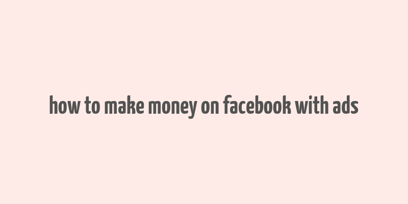 how to make money on facebook with ads