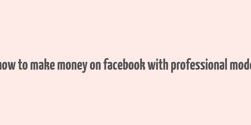 how to make money on facebook with professional mode