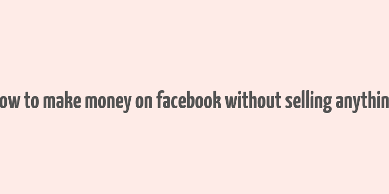 how to make money on facebook without selling anything