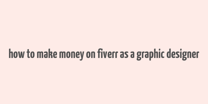 how to make money on fiverr as a graphic designer