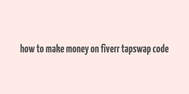 how to make money on fiverr tapswap code