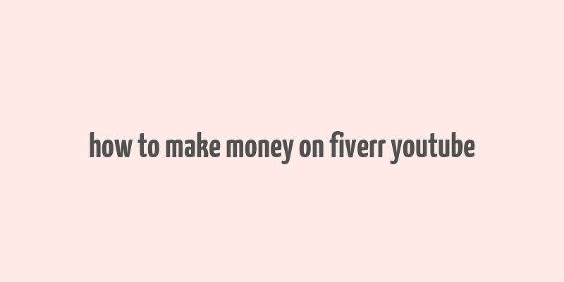 how to make money on fiverr youtube