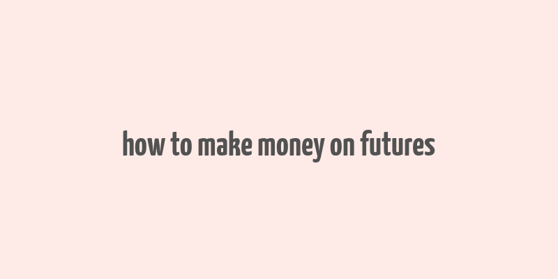 how to make money on futures