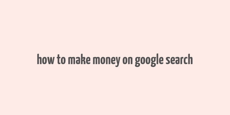 how to make money on google search