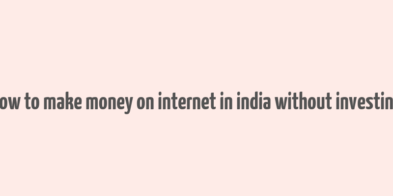 how to make money on internet in india without investing