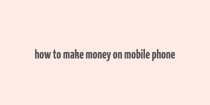 how to make money on mobile phone