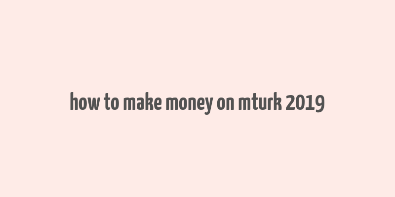 how to make money on mturk 2019