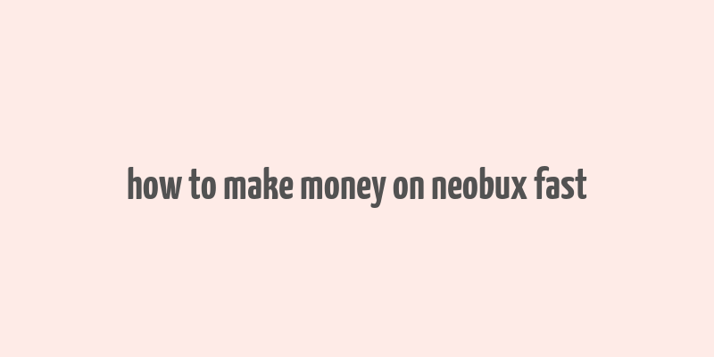 how to make money on neobux fast