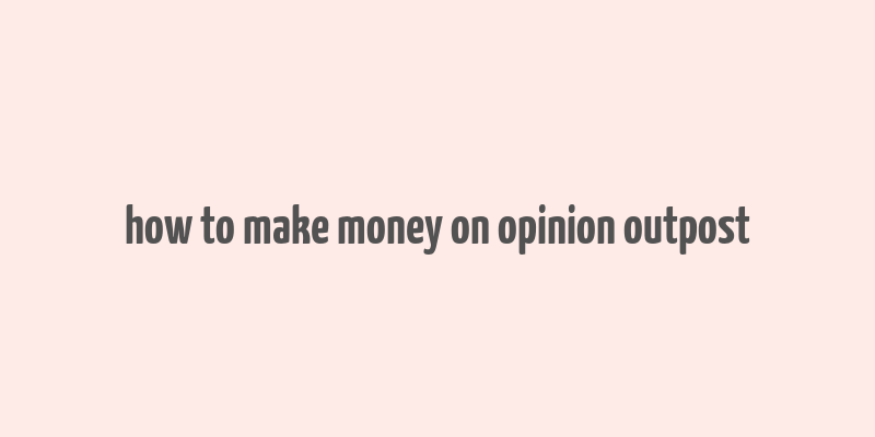 how to make money on opinion outpost