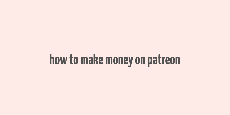 how to make money on patreon