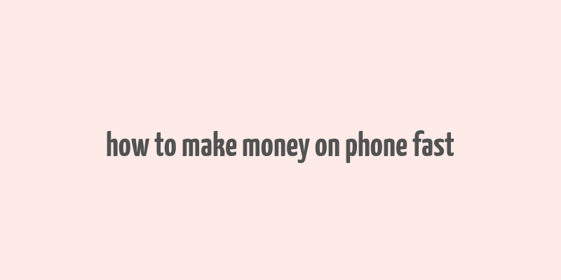 how to make money on phone fast