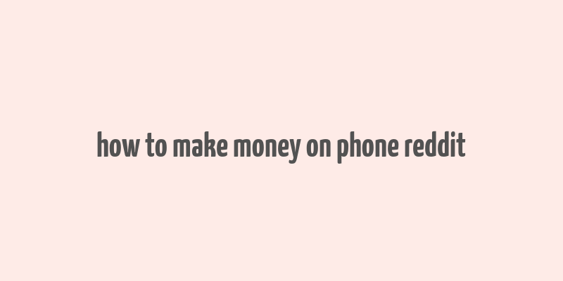 how to make money on phone reddit