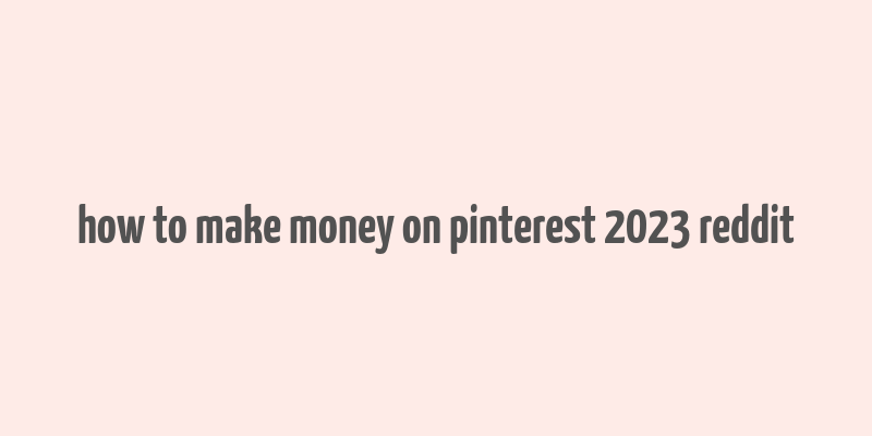 how to make money on pinterest 2023 reddit