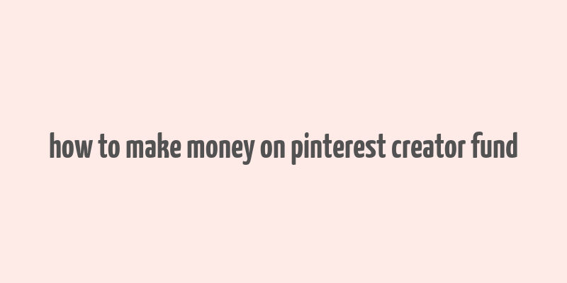 how to make money on pinterest creator fund