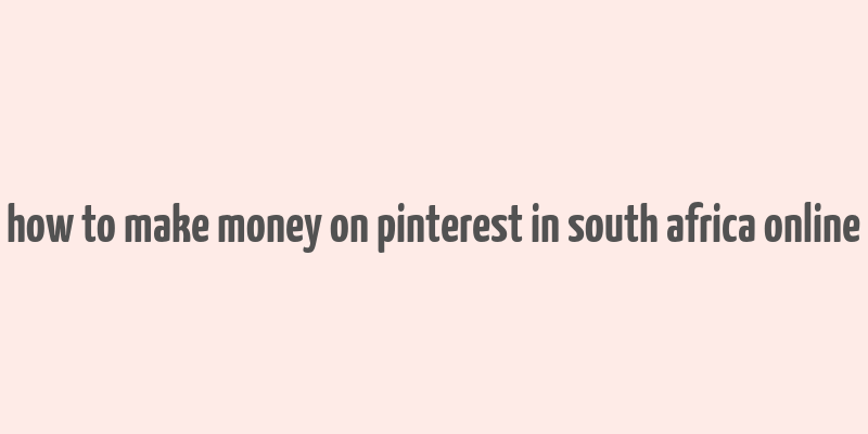 how to make money on pinterest in south africa online