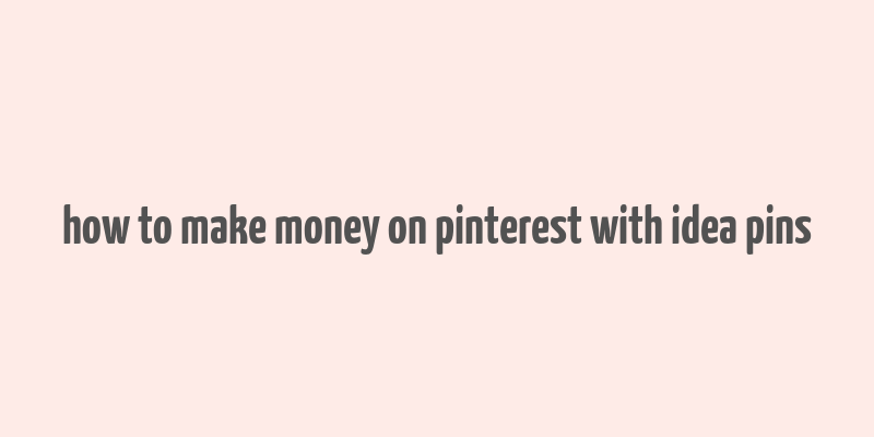 how to make money on pinterest with idea pins