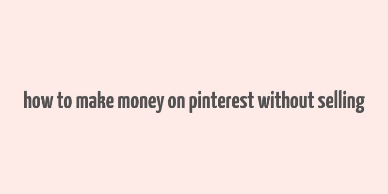 how to make money on pinterest without selling