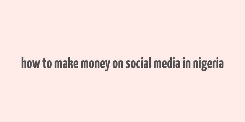 how to make money on social media in nigeria