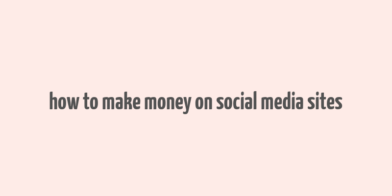 how to make money on social media sites