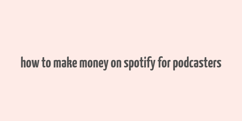 how to make money on spotify for podcasters