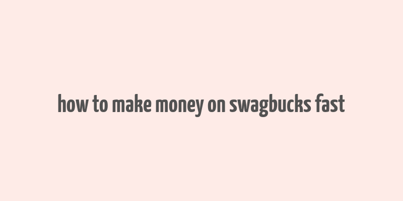 how to make money on swagbucks fast