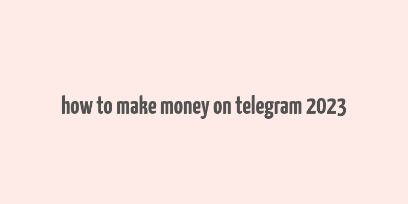 how to make money on telegram 2023