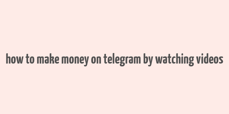 how to make money on telegram by watching videos