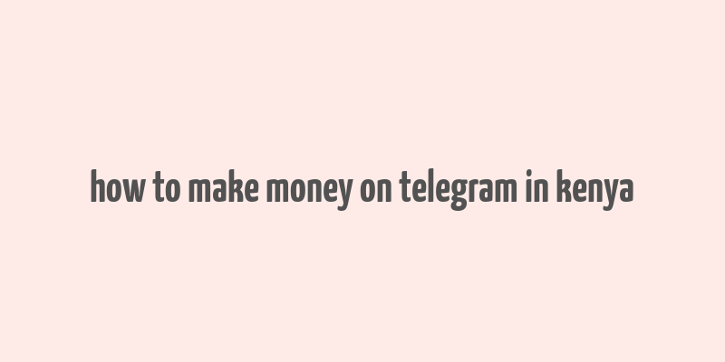 how to make money on telegram in kenya