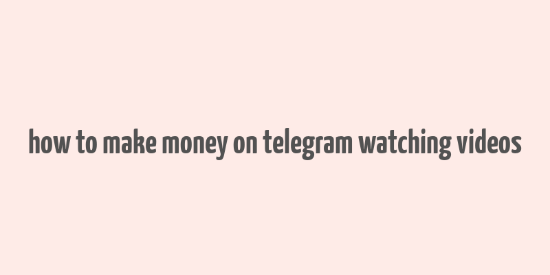 how to make money on telegram watching videos