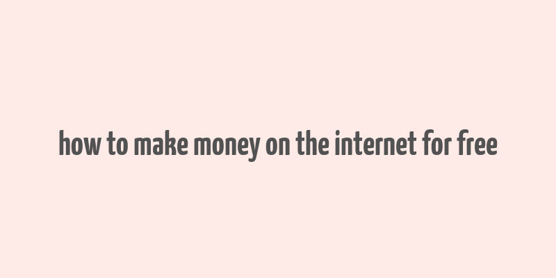 how to make money on the internet for free