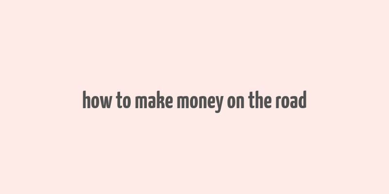 how to make money on the road