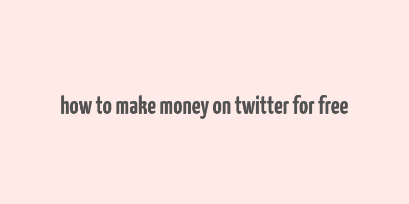 how to make money on twitter for free