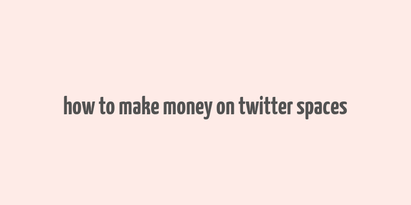 how to make money on twitter spaces