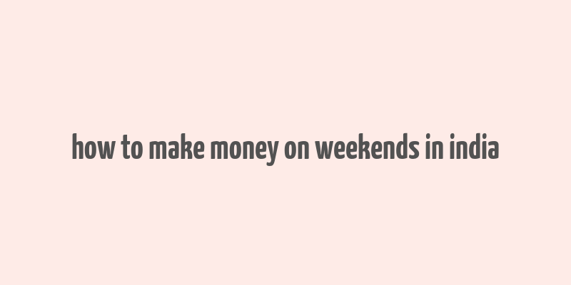 how to make money on weekends in india