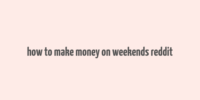 how to make money on weekends reddit