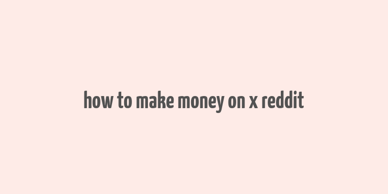 how to make money on x reddit