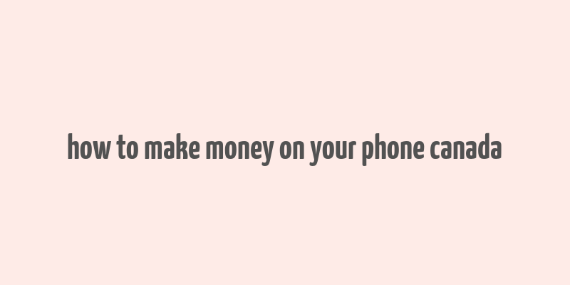 how to make money on your phone canada