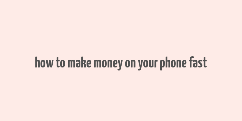 how to make money on your phone fast