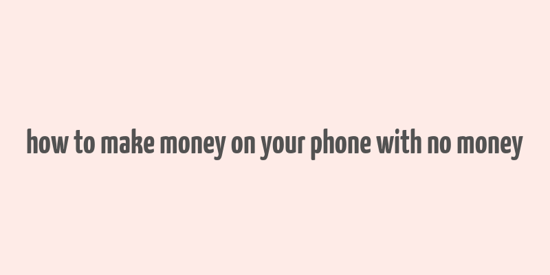 how to make money on your phone with no money