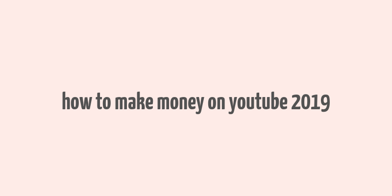 how to make money on youtube 2019