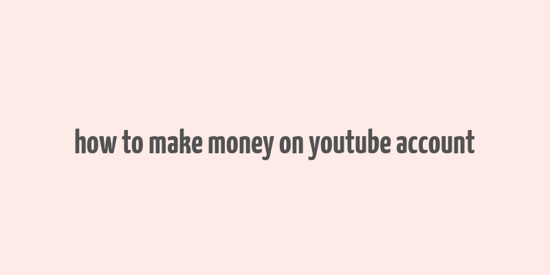 how to make money on youtube account