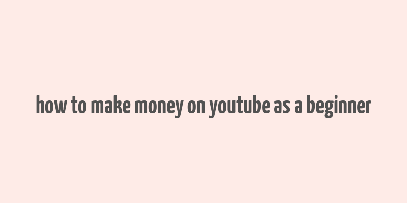 how to make money on youtube as a beginner