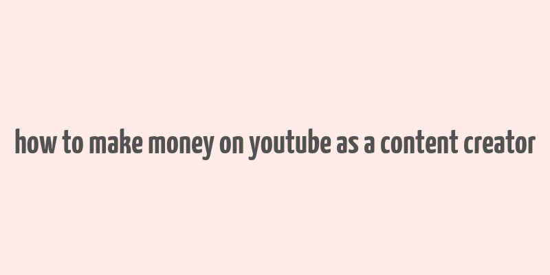 how to make money on youtube as a content creator