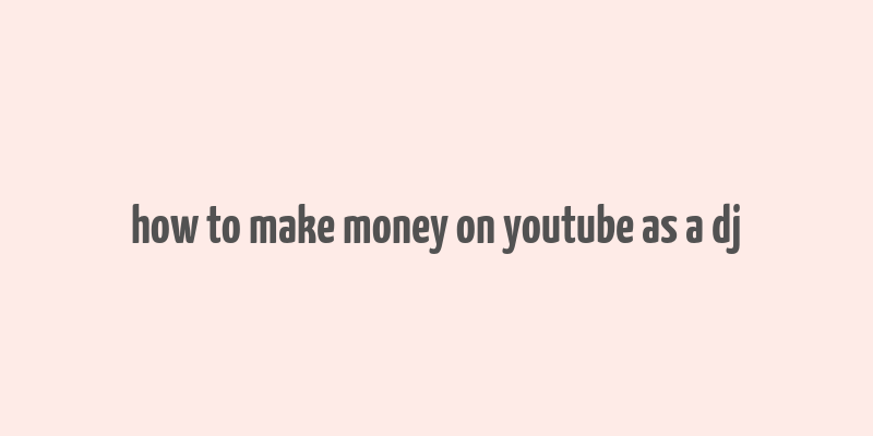 how to make money on youtube as a dj