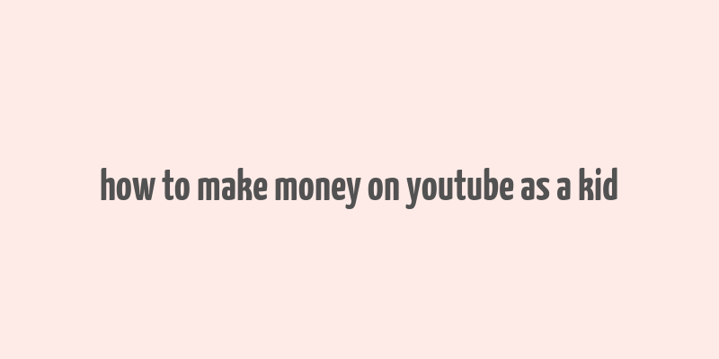 how to make money on youtube as a kid