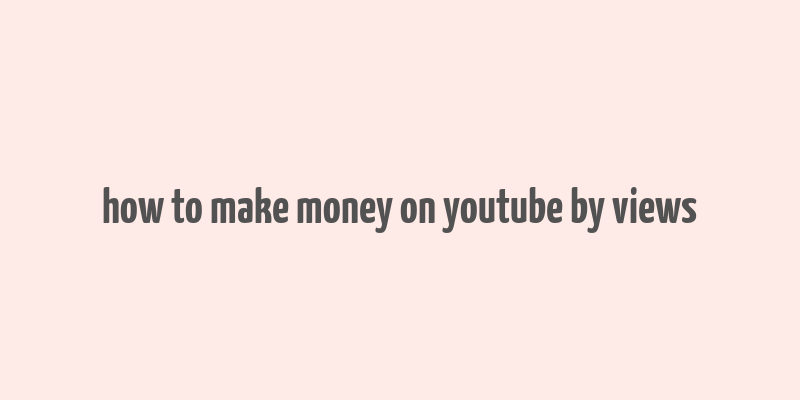 how to make money on youtube by views