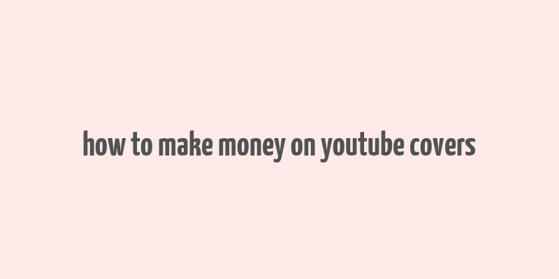 how to make money on youtube covers