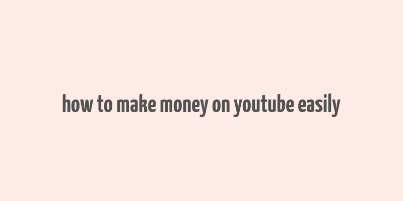 how to make money on youtube easily